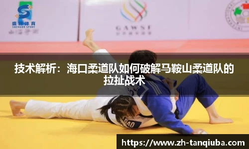 技术解析：海口柔道队如何破解马鞍山柔道队的拉扯战术
