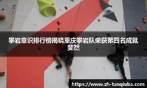 攀岩意识排行榜揭晓重庆攀岩队荣获第四名成就斐然