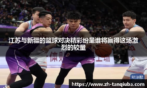 江苏与新疆的篮球对决精彩纷呈谁将赢得这场激烈的较量