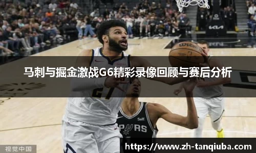 马刺与掘金激战G6精彩录像回顾与赛后分析